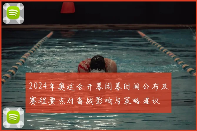 2024年奥运会开幕闭幕时间公布及赛程要点对备战影响与策略建议