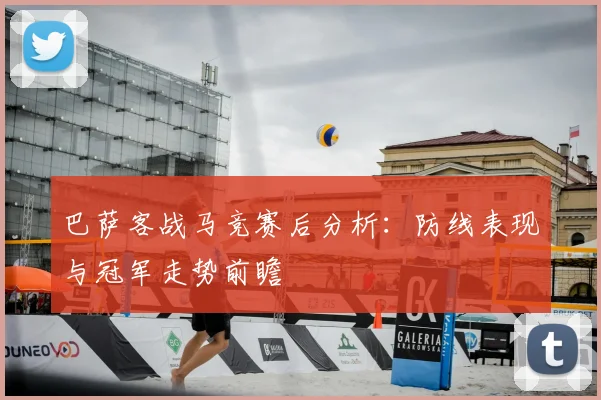 巴萨客战马竞赛后分析：防线表现与冠军走势前瞻