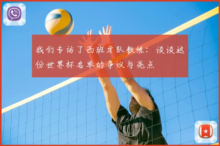 我们专访了西班牙队教练:谈谈这份世界杯名单的争议与亮点