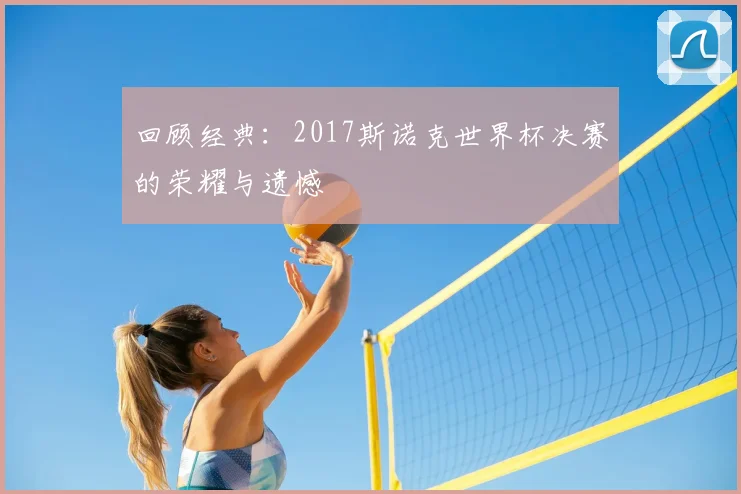 回顾经典：2017斯诺克世界杯决赛的荣耀与遗憾