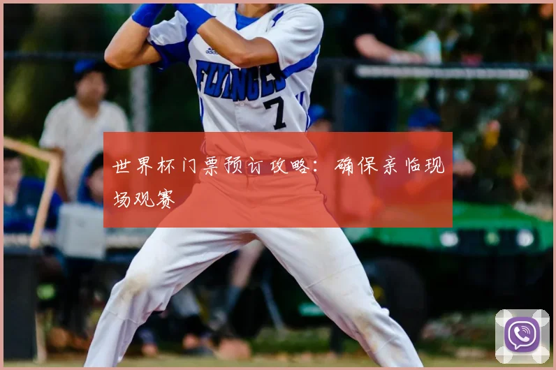 世界杯门票预订攻略：确保亲临现场观赛