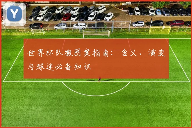 世界杯队徽图案指南：含义、演变与球迷必备知识