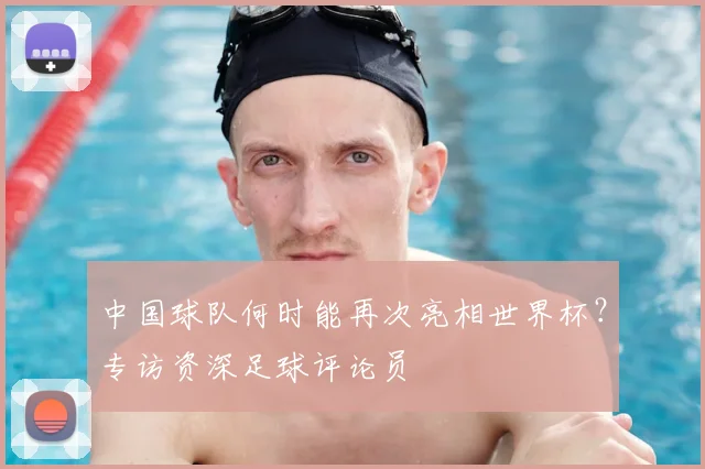 中国球队何时能再次亮相世界杯?专访资深足球评论员