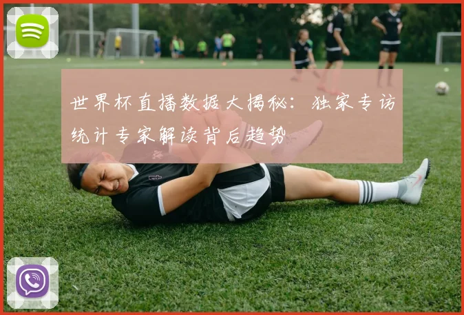 世界杯直播数据大揭秘：独家专访统计专家解读背后趋势