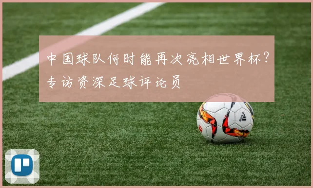 中国球队何时能再次亮相世界杯?专访资深足球评论员