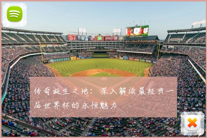 传奇诞生之地：深入解读最经典一届世界杯的永恒魅力