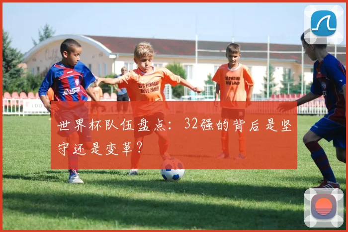 世界杯队伍盘点：32强的背后是坚守还是变革？