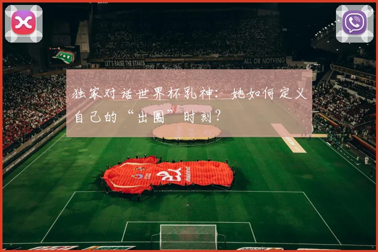独家对话世界杯乳神：她如何定义自己的“出圈”时刻？