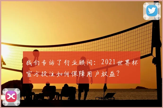 我们专访了行业顾问：2021世界杯官方投注如何保障用户权益？