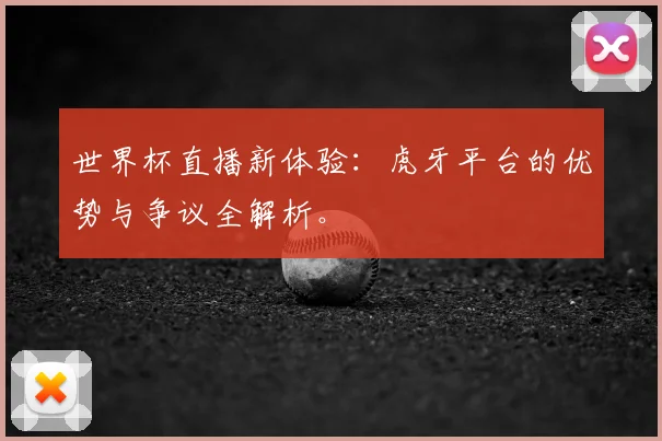 世界杯直播新体验:虎牙平台的优势与争议全解析。