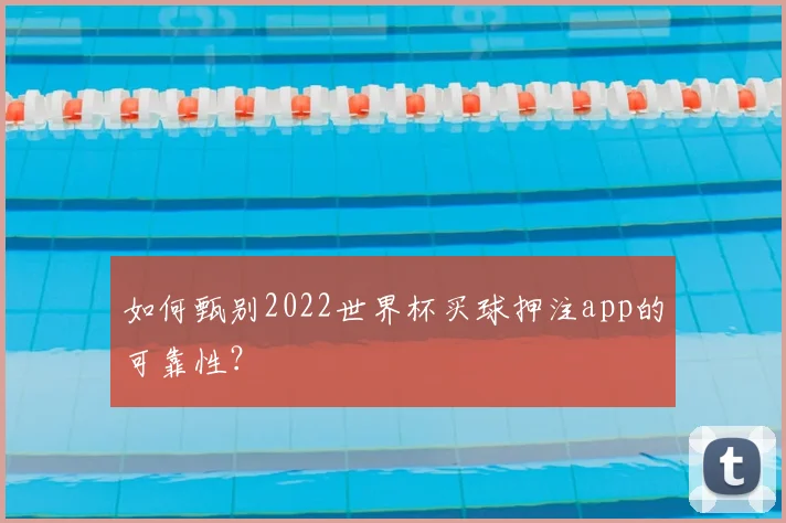如何甄别2022世界杯买球押注app的可靠性?