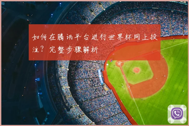 如何在腾讯平台进行世界杯网上投注?完整步骤解析