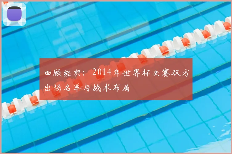 回顾经典：2014年世界杯决赛双方出场名单与战术布局