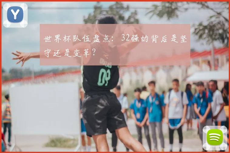 世界杯队伍盘点：32强的背后是坚守还是变革？