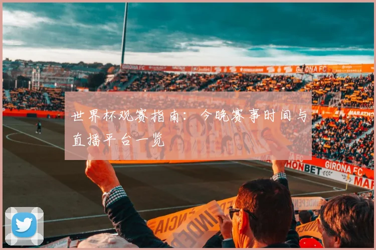 世界杯观赛指南：今晚赛事时间与直播平台一览